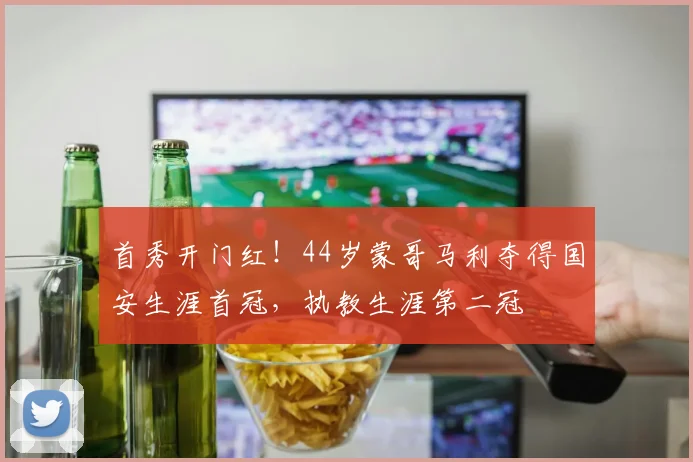 首秀开门红！44岁蒙哥马利夺得国安生涯首冠，执教生涯第二冠