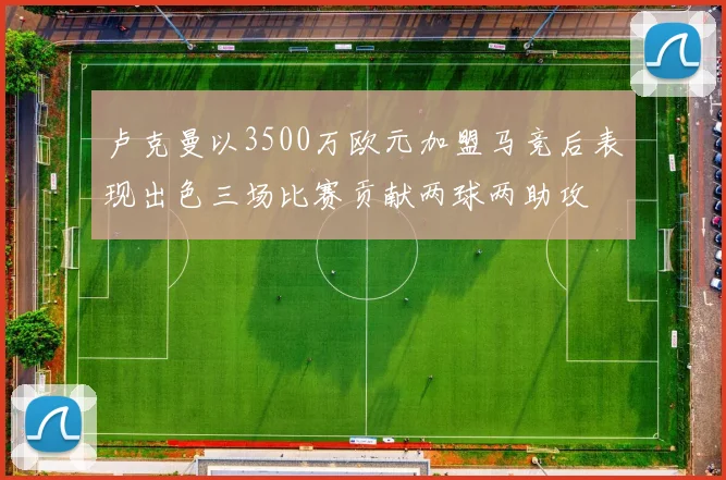 卢克曼以3500万欧元加盟马竞后表现出色三场比赛贡献两球两助攻