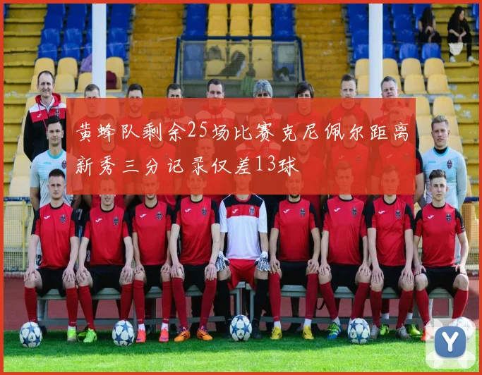 黄蜂队剩余25场比赛克尼佩尔距离新秀三分记录仅差13球