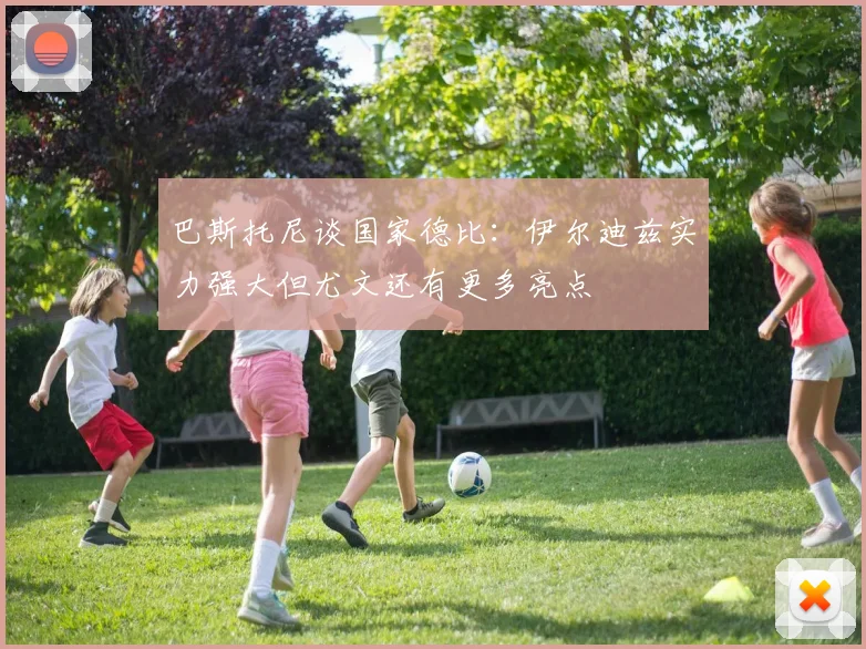巴斯托尼谈国家德比：伊尔迪兹实力强大但尤文还有更多亮点
