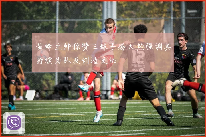 黄蜂主帅称赞三球手感火热强调其持续为队友创造良机