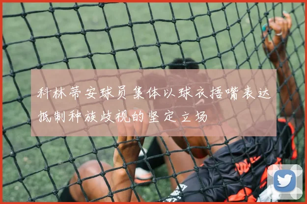 科林蒂安球员集体以球衣捂嘴表达抵制种族歧视的坚定立场