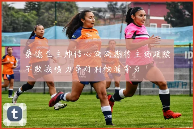 桑德兰主帅信心满满期待主场延续不败战绩力争对利物浦拿分